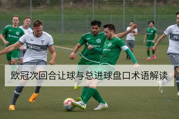 欧冠次回合让球与总进球盘口术语解读